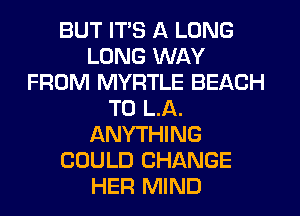 BUT ITS A LONG
LUNG WAY
FROM MYRTLE BEACH
T0 LA.
ANYTHING
COULD CHANGE
HER MIND