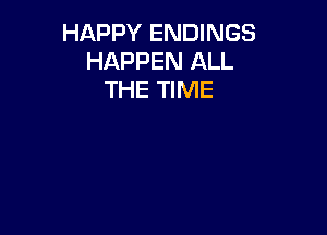 HAPPY ENDINGS
HAPPEN ALL
THE TIME