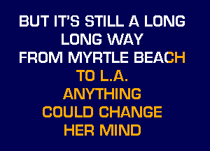 BUT ITS STILL A LONG
LONG WAY
FROM MYRTLE BEACH
T0 LA.
ANYTHING
COULD CHANGE
HER MIND