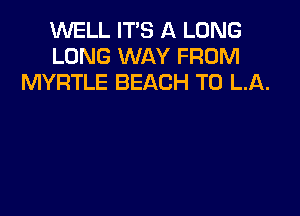 1WELL IT'S A LONG
LONG WAY FROM
MYRTLE BEACH T0 LA.