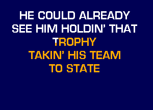 HE COULD ALREADY
SEE HIM HOLDIN' THAT
TROPHY
TAKIN' HIS TEAM
TO STATE