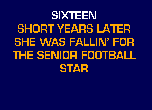 SIXTEEN
SHORT YEARS LATER
SHE WAS FALLIM FOR

THE SENIOR FOOTBALL
STAR