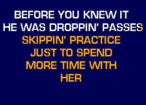 BEFORE YOU KNEW IT
HE WAS DROPPIN' PASSES
SKIPPIN' PRACTICE
JUST TO SPEND
MORE TIME WITH
HER