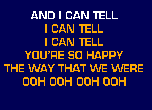 AND I CAN TELL
I CAN TELL
I CAN TELL
YOU'RE SO HAPPY
THE WAY THAT WE WERE
00H 00H 00H 00H