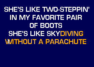 SHE'S LIKE TWO-STEPPIN'
IN MY FAVORITE PAIR
OF BOOTS
SHE'S LIKE SKYDIVING
MMTHOUT A PARACHUTE