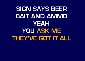 SIGN SAYS BEER
BAIT AND AMMO
YEAH

YOU ASK ME
THEYVE GOT IT ALL