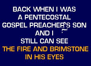 BACK WHEN I WAS
A PENTECOSTAL
GOSPEL PREACHqu SON

AND I -'
STILL CAN SEE
THE FIRE AND BRIMSTONE
IN HIS EYES