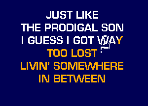 JUST LIKE
THE PRUDIGAL SON
I GUESS I GOT WAY
T00 LOST'
LIVIN' SOMEWHERE
IN BETWEEN