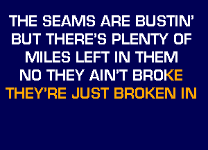 THE BEAMS ARE BUSTIN'
BUT THERE'S PLENTY OF
MILES LEFT IN THEM
N0 THEY AIN'T BROKE
THEY'RE JUST BROKEN IN