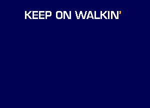 KEEP ON WALKIN'