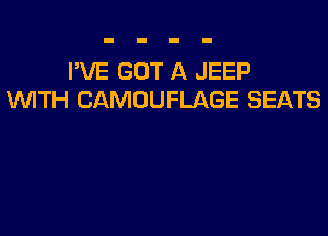 I'VE GOT A JEEP
INITH CAMOUFLAGE SEATS