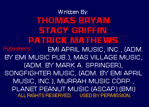 Written Byi

EMI APRIL MUSIC, INC. (ADM.
BY EMI MUSIC PUB). MAS VILLAGE MUSIC,
(ADM. BY MARK A. SPRINGER).
SDNGFIGHTER MUSIC. (ADM. BY EMI APRIL
MUSIC, INC). MURRAH MUSIC CORP,

PLANET PEANUT MUSIC EASCAPJ EBMIJ
ALL RIGHTS RESERVED. USED BY PERMISSION.
