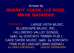 Written Byi

LARGE VISTA MUSIC,
BLUESCAPE MUSIC, INC,
HILLSBDRD VALLEY SONGS,
Eadm. by SDNYJATV TIMBER PUB).
CAKE TAKER MUSIC. Eadm. by SDNYJATV

TREE PUB.) EASCAPJ EBMIJ ESESACJ
ALL RIGHTS RESERVED. USED BY PERMISSION.
