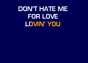 DON'T HATE ME
FOR LOVE
LOVIN' YOU