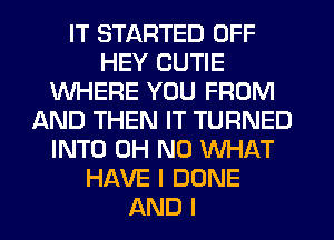 IT STARTED OFF
HEY CUTIE
WHERE YOU FROM
AND THEN IT TURNED
INTO OH NO WHAT
HAVE I BONE
AND I