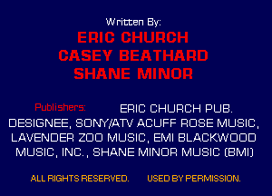 Written Byi

ERIC CHURCH PUB.
DESIGNEE, SDNYJATV ACUFF ROSE MUSIC,
LAVENDER ZDD MUSIC, EMI BLACKWDDD
MUSIC, INC, SHANE MINOR MUSIC EBMIJ

ALL RIGHTS RESERVED. USED BY PERMISSION.