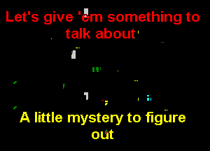 Let's give 'Qm something to
talk about'

I

I

1

'A little mystery to figure
Out