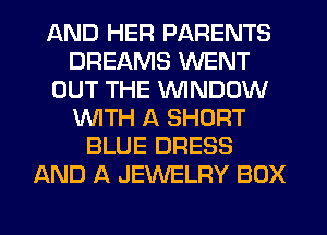 AND HER PARENTS
DREAMS WENT
OUT THE WINDOW
WITH A SHORT
BLUE DRESS
AND A JEWELRY BOX