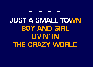 JUST A SMALL TOWN
BOY AND GIRL

LIVIN' IN
THE CRAZY WORLD