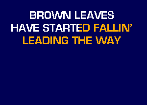 BROWN LEAVES
HAVE STARTED FALLIM
LEADING THE WAY