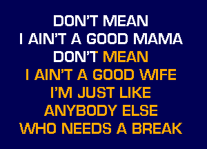 DON'T MEAN
I AIN'T A GOOD MAMA
DON'T MEAN
I AIN'T A GOOD WIFE
I'M JUST LIKE
ANYBODY ELSE
WHO NEEDS A BREAK