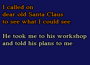 I called on
dear old Santa Claus
to see what I could see

He took me to his workshop
and told his plans to me