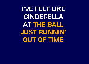 I'VE FELT LIKE
CINDERELLA
AT THE BALL

JUST RUNNIN'
OUT OF TIME