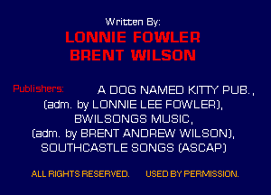 Written Byi

A BUG NAMED KITTY PUB,
Eadm. by LDNNIE LEE FOWLER).
BWILSDNGS MUSIC,
Eadm. by BRENT ANDREW WILSON).
SDUTHCASTLE SONGS IASCAPJ

ALL RIGHTS RESERVED. USED BY PERMISSION.