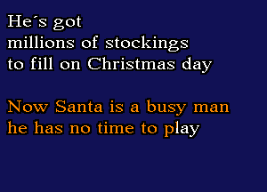 He's got
millions of stockings
to fill on Christmas day

Now Santa is a busy man
he has no time to play