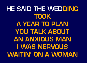 HE SAID THE WEDDING
TOOK
A YEAR TO PLAN
YOU TALK ABOUT
AN ANXIOUS MAN
I WAS NERVOUS
WAITIN' ON A WOMAN