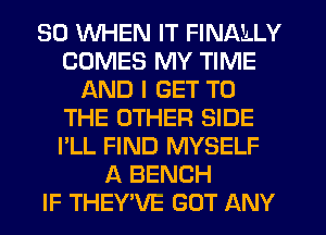 SO WHEN IT FINALLY
COMES MY TIME
AND I GET TO
THE OTHER SIDE
I'LL FIND MYSELF
A BENCH
IF THEYWE GOT ANY