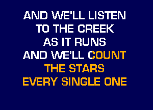 AND WE'LL LISTEN
TO THE CREEK
AS IT RUNS
IAND WE'LL COUNT
THE STARS
EVERY SINGLE ONE