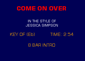 IN THE SWLE OF
JESSICA SIMPSON

KEY OF (Eb) TIMEI 254

8 BAR INTRO