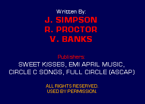 Written Byi

SWEET KISSES, EMI APRIL MUSIC,
CIRCLE CI SONGS, FULL CIRCLE IASCAPJ

ALL RIGHTS RESERVED.
USED BY PERMISSION.
