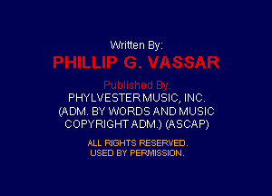 Written By

PHYLVESTERMUSIC, INC

(ADM BY WORDS AND MUSIC
COPYRIGHTADM ) (ASCAP)

ALL RIGHTS RESERVED
USED BY PERMISSION