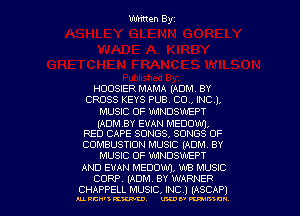Written Byz

HOUSIER MAMA (ADM. BY
CROSS KEYS PUB. CO. INCJ.
MUSIC OF WINDSWEPT
(ADMBY EVAN MEDOW'J,
RED CAPE SONGS, SONGS OF
COMBUSTION MUSIC (ADM. BY
MUSIC OF WINDSWEPT

AND EVAN MEDOM, WB MUSIC
CORP. (ADM. BY WARNER
CHAPPELL MUSIC, INC .) (ASCAP)

MECH'3KW. wuavmnien