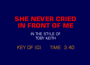 IN THE STYLE 0F
TOBY KEITH

KEY OF (G) TIME 340