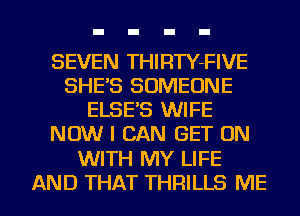 SEVEN THIRTY-FIVE
SHE'S SOMEONE
ELSE'S WIFE
NOW I CAN GET ON

WITH MY LIFE

AND THAT THRILLS ME I