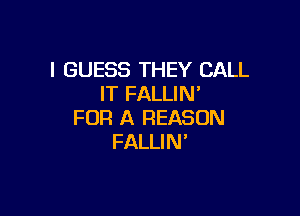 I GUESS THEY CALL
IT FALLIN'

FOR A REASON
FALLI N'