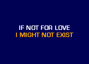 IF NOT FOR LOVE

l MIGHT NOT EXIST