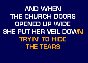 AND WHEN
THE CHURCH DOORS
OPENED UP WIDE
SHE PUT HER VEIL DOWN
TRYIN' T0 HIDE
THE TEARS