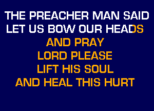 THE PREACHER MAN SAID
LET US BOW OUR HEADS
AND PRAY
LORD PLEASE
LIFT HIS SOUL
AND HEAL THIS HURT