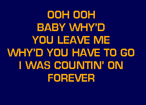 00H 00H
BABY VVHY'D
YOU LEAVE ME
VVHY'D YOU HAVE TO GO
I WAS COUNTIN' 0N
FOREVER