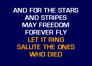AND FOR THE STARS
AND STRIPES
MAY FREEDOM
FOREVER FLY
LET IT RING
SALUTE THE ONES
WHO DIED