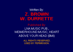 LNA MUSIC PUB,
WEIMERHOUND MUSIC, HEART

ABOVE YOUR HEAD (BMI)

ALL RIGHTS RESERVED
USED BY PERMISSION