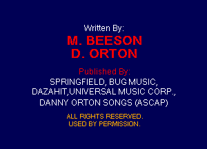 Written Byi

SPRINGFIELD, BUG MUSIC,
DAZAHIT,UNIVERSAL MUSIC CORP,

DANNY ORTON SONGS (ASCAP)

ALL RIGHTS RESERVED.
USED BY PERMISSION