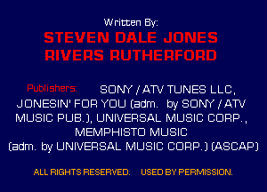 Written Byi

SDNYJATV TUNES LLB,
JDNESIN' FOR YOU Eadm. by SONY (ATV
MUSIC PUBJ. UNIVERSAL MUSIC CORP,
MEMPHISTD MUSIC
Eadm. by UNIVERSAL MUSIC CORP.) IASCAPJ

ALL RIGHTS RESERVED. USED BY PERMISSION.