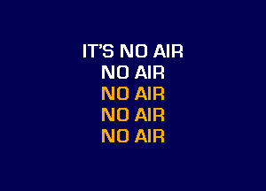 ITS N0 AIR
N0 AIR
NO AIR

NO AIR
N0 AIR