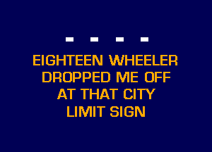 EIGHTEEN WHEELER
DROPPED ME OFF
AT THAT CITY

LIMIT SIGN