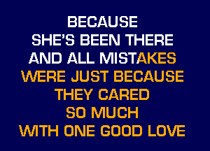 BECAUSE
SHE'S BEEN THERE
AND ALL MISTAKES
WERE JUST BECAUSE
THEY (JARED
SO MUCH
WITH ONE GOOD LOVE